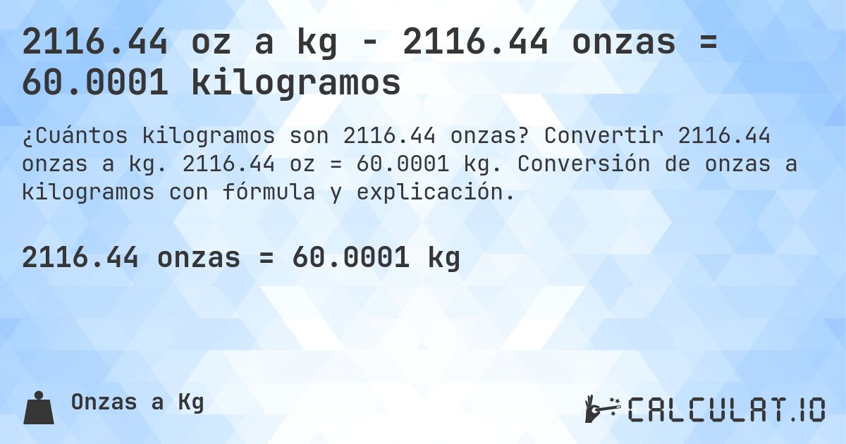 2116.44 oz a kg - 2116.44 onzas = 60.0001 kilogramos. Convertir 2116.44 onzas a kg. 2116.44 oz = 60.0001 kg. Conversión de onzas a kilogramos con fórmula y explicación.
