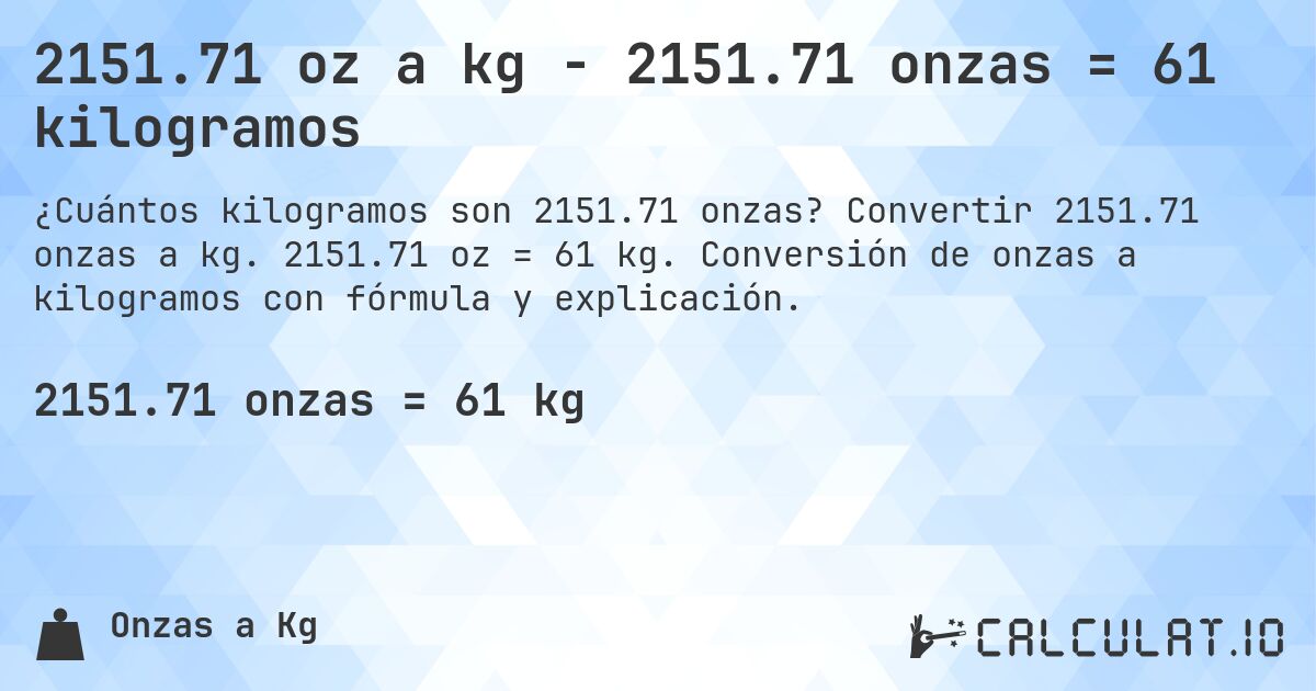 2151.71 oz a kg - 2151.71 onzas = 61 kilogramos. Convertir 2151.71 onzas a kg. 2151.71 oz = 61 kg. Conversión de onzas a kilogramos con fórmula y explicación.