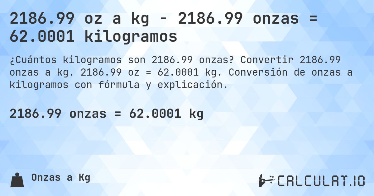 2186.99 oz a kg - 2186.99 onzas = 62.0001 kilogramos. Convertir 2186.99 onzas a kg. 2186.99 oz = 62.0001 kg. Conversión de onzas a kilogramos con fórmula y explicación.