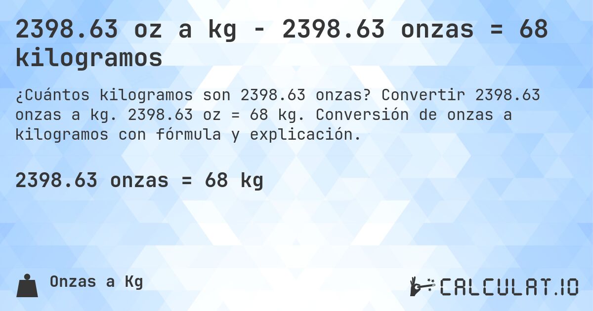 2398.63 oz a kg - 2398.63 onzas = 68 kilogramos. Convertir 2398.63 onzas a kg. 2398.63 oz = 68 kg. Conversión de onzas a kilogramos con fórmula y explicación.