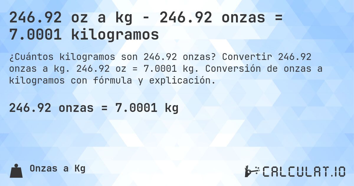 246.92 oz a kg - 246.92 onzas = 7.0001 kilogramos. Convertir 246.92 onzas a kg. 246.92 oz = 7.0001 kg. Conversión de onzas a kilogramos con fórmula y explicación.