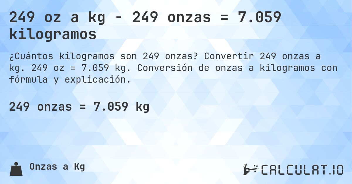 249 oz a kg - 249 onzas = 7.059 kilogramos. Convertir 249 onzas a kg. 249 oz = 7.059 kg. Conversión de onzas a kilogramos con fórmula y explicación.
