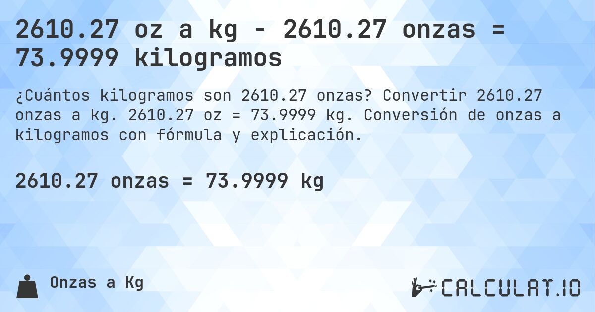 2610.27 oz a kg - 2610.27 onzas = 73.9999 kilogramos. Convertir 2610.27 onzas a kg. 2610.27 oz = 73.9999 kg. Conversión de onzas a kilogramos con fórmula y explicación.