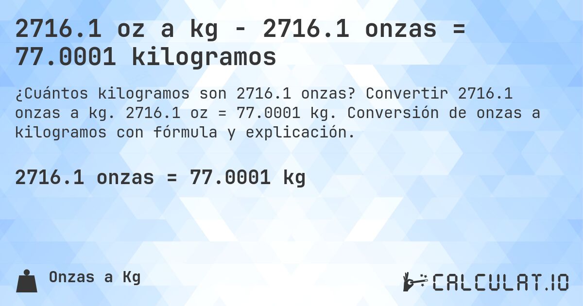 2716.1 oz a kg - 2716.1 onzas = 77.0001 kilogramos. Convertir 2716.1 onzas a kg. 2716.1 oz = 77.0001 kg. Conversión de onzas a kilogramos con fórmula y explicación.