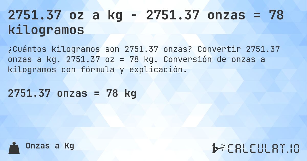 2751.37 oz a kg - 2751.37 onzas = 78 kilogramos. Convertir 2751.37 onzas a kg. 2751.37 oz = 78 kg. Conversión de onzas a kilogramos con fórmula y explicación.