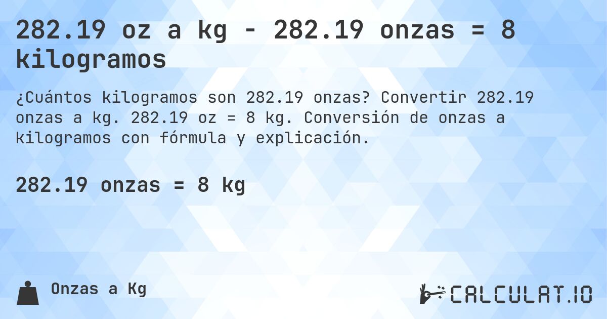 282.19 oz a kg - 282.19 onzas = 8 kilogramos. Convertir 282.19 onzas a kg. 282.19 oz = 8 kg. Conversión de onzas a kilogramos con fórmula y explicación.