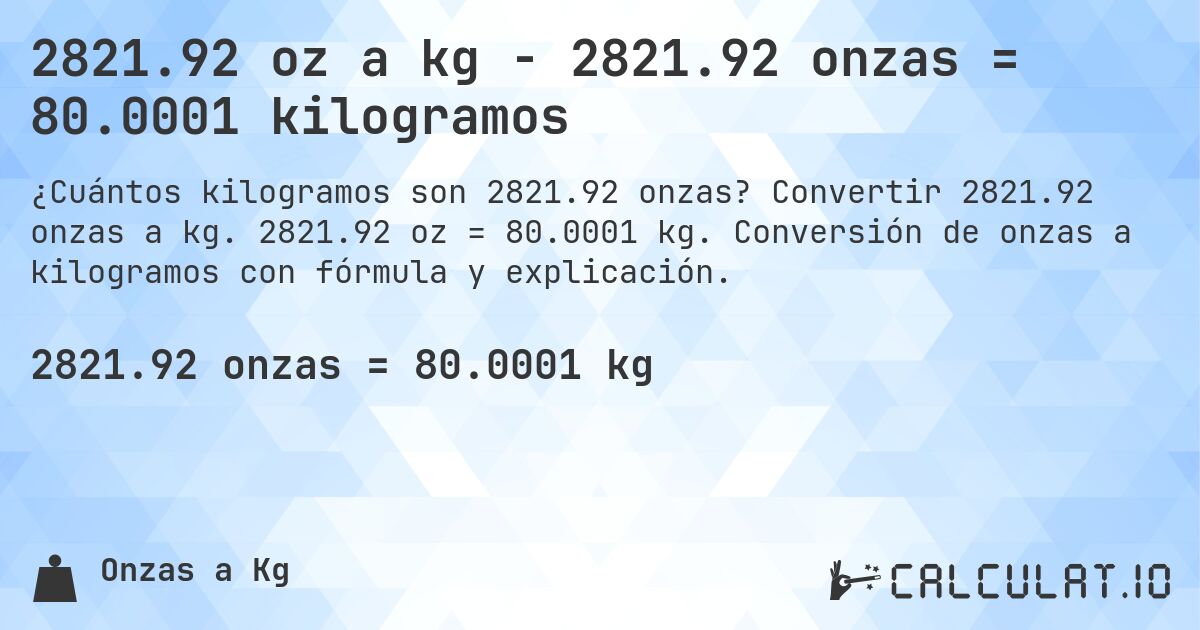 2821.92 oz a kg - 2821.92 onzas = 80.0001 kilogramos. Convertir 2821.92 onzas a kg. 2821.92 oz = 80.0001 kg. Conversión de onzas a kilogramos con fórmula y explicación.