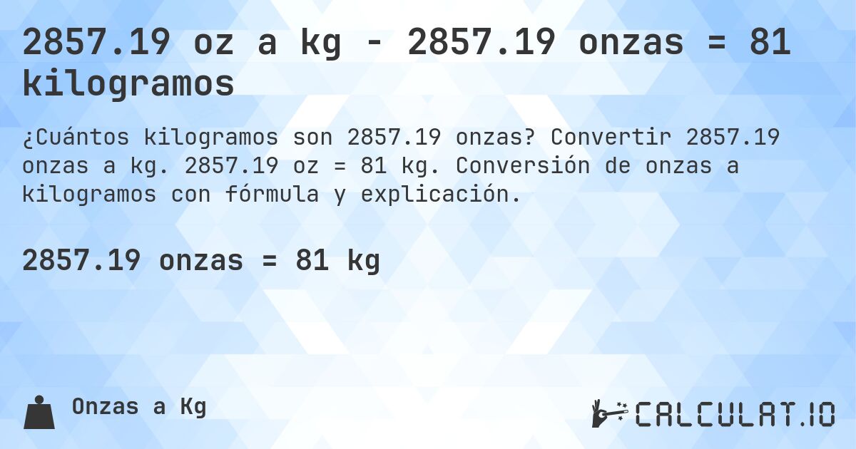 2857.19 oz a kg - 2857.19 onzas = 81 kilogramos. Convertir 2857.19 onzas a kg. 2857.19 oz = 81 kg. Conversión de onzas a kilogramos con fórmula y explicación.
