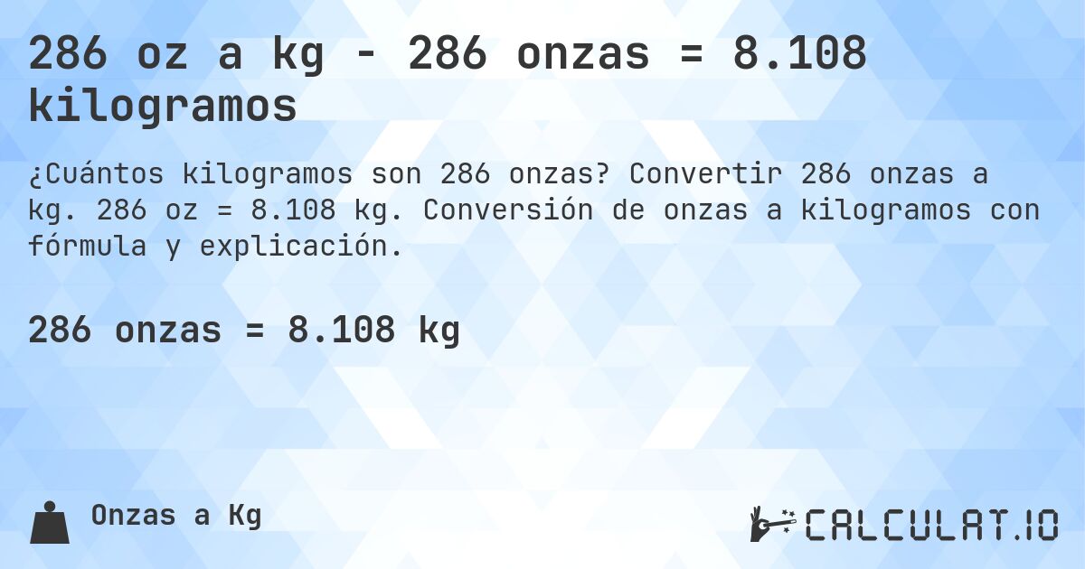 286 oz a kg - 286 onzas = 8.108 kilogramos. Convertir 286 onzas a kg. 286 oz = 8.108 kg. Conversión de onzas a kilogramos con fórmula y explicación.