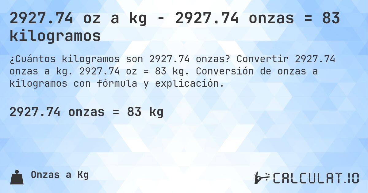 2927.74 oz a kg - 2927.74 onzas = 83 kilogramos. Convertir 2927.74 onzas a kg. 2927.74 oz = 83 kg. Conversión de onzas a kilogramos con fórmula y explicación.