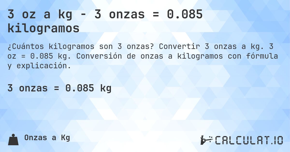 3 oz a kg - 3 onzas = 0.085 kilogramos. Convertir 3 onzas a kg. 3 oz = 0.085 kg. Conversión de onzas a kilogramos con fórmula y explicación.