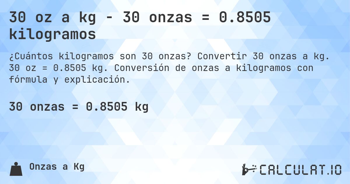 30 oz a kg - 30 onzas = 0.8505 kilogramos. Convertir 30 onzas a kg. 30 oz = 0.8505 kg. Conversión de onzas a kilogramos con fórmula y explicación.