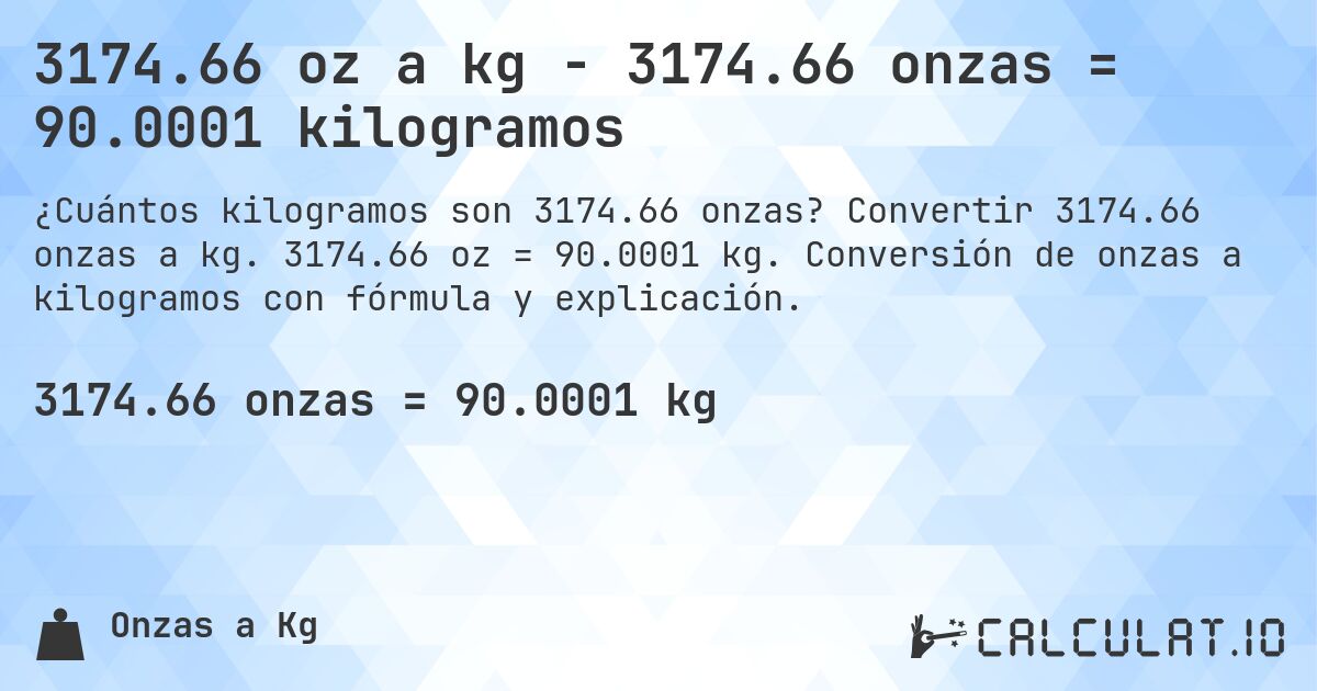 3174.66 oz a kg - 3174.66 onzas = 90.0001 kilogramos. Convertir 3174.66 onzas a kg. 3174.66 oz = 90.0001 kg. Conversión de onzas a kilogramos con fórmula y explicación.