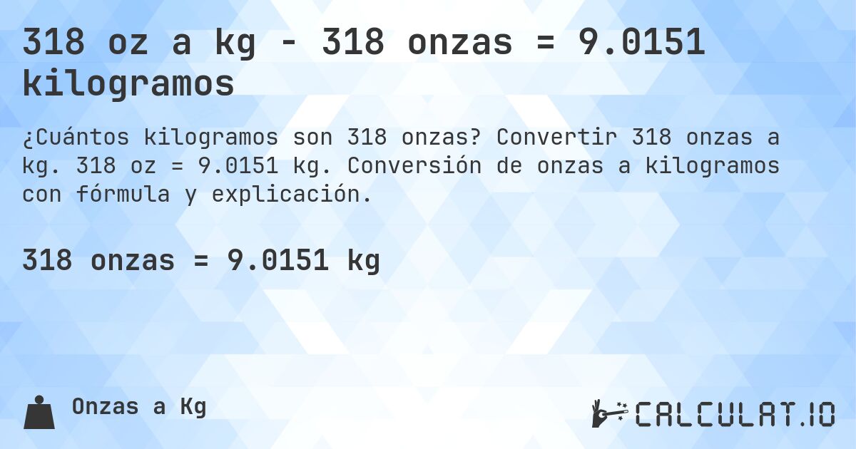 318 oz a kg - 318 onzas = 9.0151 kilogramos. Convertir 318 onzas a kg. 318 oz = 9.0151 kg. Conversión de onzas a kilogramos con fórmula y explicación.