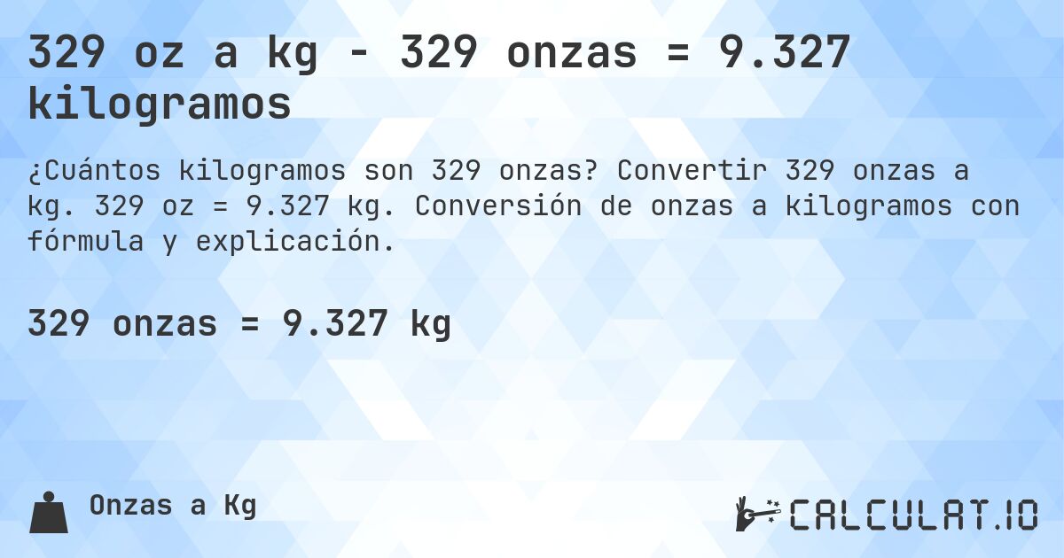 329 oz a kg - 329 onzas = 9.327 kilogramos. Convertir 329 onzas a kg. 329 oz = 9.327 kg. Conversión de onzas a kilogramos con fórmula y explicación.