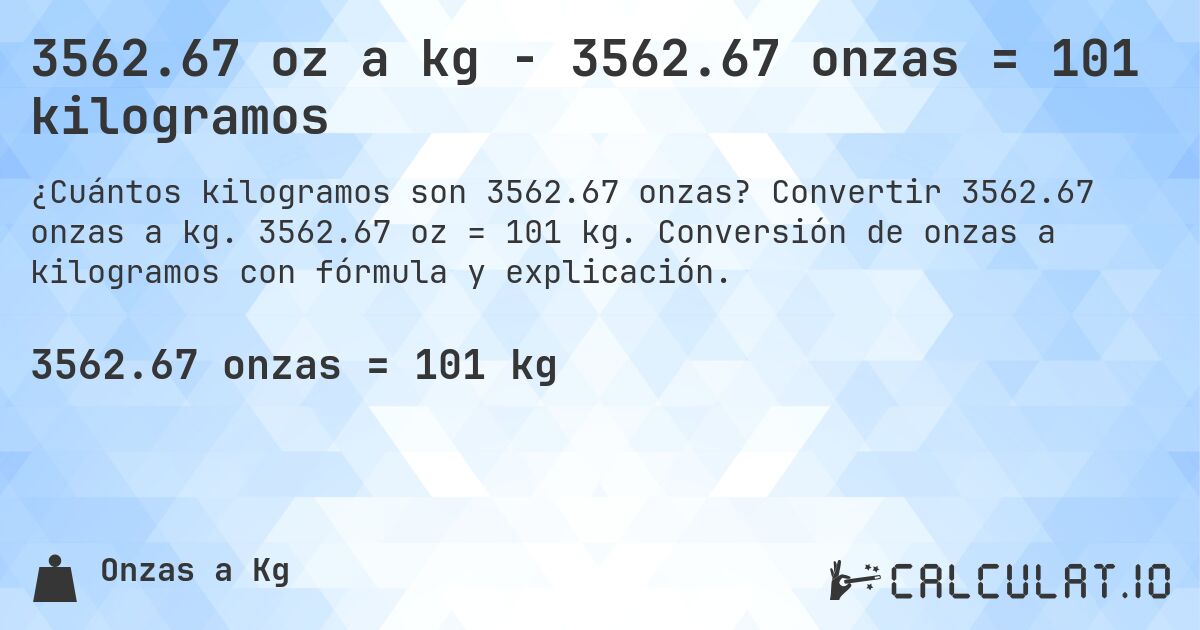 3562.67 oz a kg - 3562.67 onzas = 101 kilogramos. Convertir 3562.67 onzas a kg. 3562.67 oz = 101 kg. Conversión de onzas a kilogramos con fórmula y explicación.
