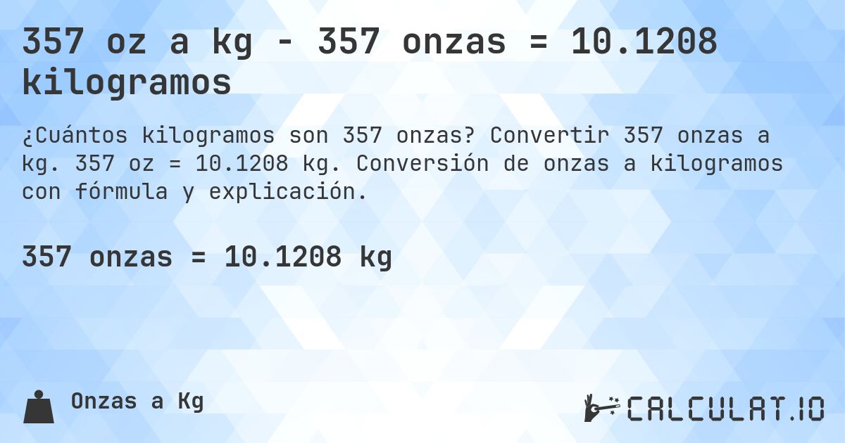 357 oz a kg - 357 onzas = 10.1208 kilogramos. Convertir 357 onzas a kg. 357 oz = 10.1208 kg. Conversión de onzas a kilogramos con fórmula y explicación.