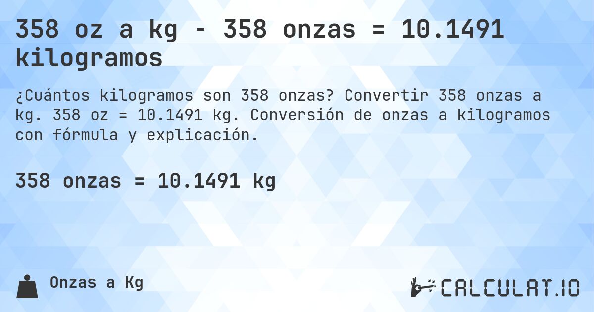 358 oz a kg - 358 onzas = 10.1491 kilogramos. Convertir 358 onzas a kg. 358 oz = 10.1491 kg. Conversión de onzas a kilogramos con fórmula y explicación.