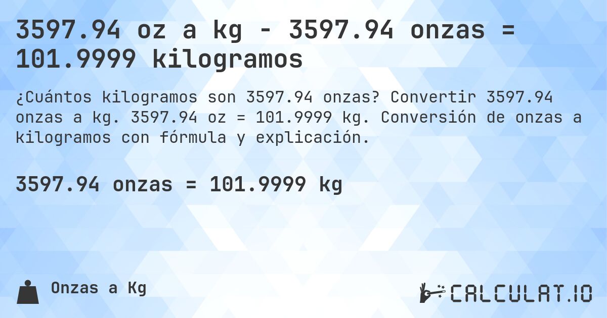 3597.94 oz a kg - 3597.94 onzas = 101.9999 kilogramos. Convertir 3597.94 onzas a kg. 3597.94 oz = 101.9999 kg. Conversión de onzas a kilogramos con fórmula y explicación.
