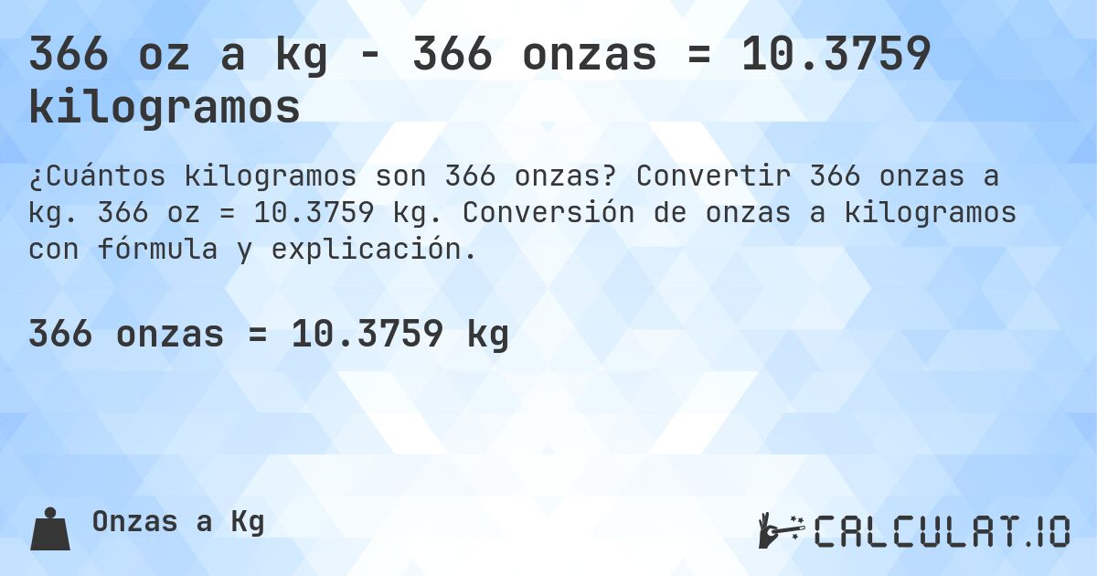 366 oz a kg - 366 onzas = 10.3759 kilogramos. Convertir 366 onzas a kg. 366 oz = 10.3759 kg. Conversión de onzas a kilogramos con fórmula y explicación.
