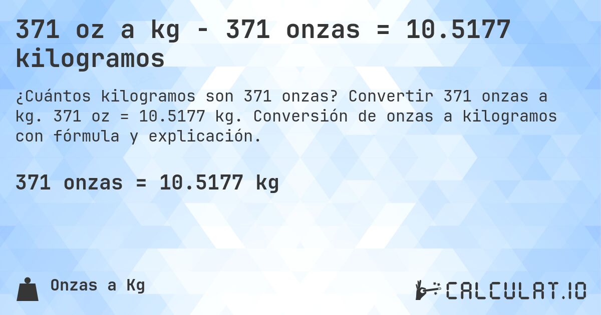 371 oz a kg - 371 onzas = 10.5177 kilogramos. Convertir 371 onzas a kg. 371 oz = 10.5177 kg. Conversión de onzas a kilogramos con fórmula y explicación.