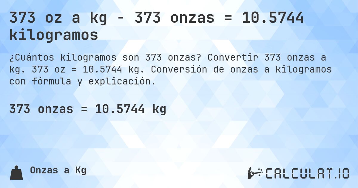 373 oz a kg - 373 onzas = 10.5744 kilogramos. Convertir 373 onzas a kg. 373 oz = 10.5744 kg. Conversión de onzas a kilogramos con fórmula y explicación.