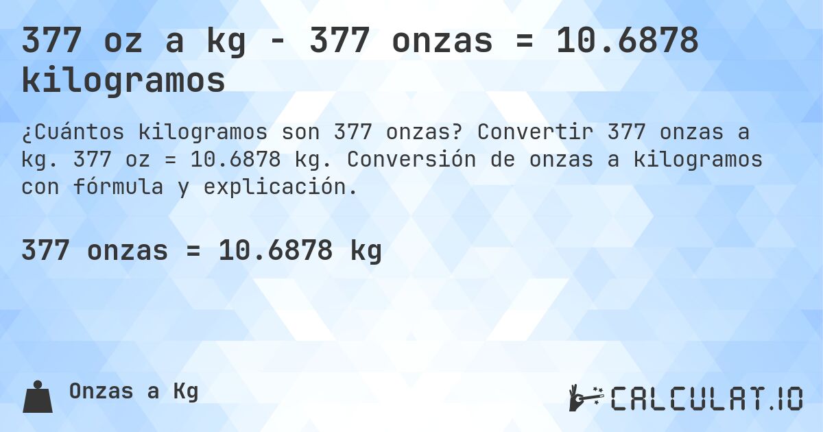 377 oz a kg - 377 onzas = 10.6878 kilogramos. Convertir 377 onzas a kg. 377 oz = 10.6878 kg. Conversión de onzas a kilogramos con fórmula y explicación.