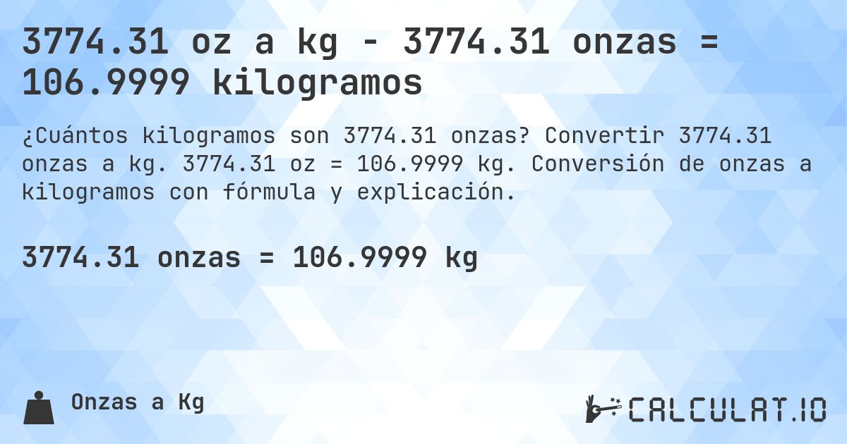 3774.31 oz a kg - 3774.31 onzas = 106.9999 kilogramos. Convertir 3774.31 onzas a kg. 3774.31 oz = 106.9999 kg. Conversión de onzas a kilogramos con fórmula y explicación.