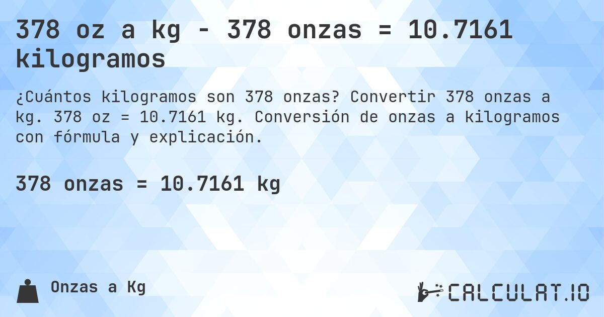 378 oz a kg - 378 onzas = 10.7161 kilogramos. Convertir 378 onzas a kg. 378 oz = 10.7161 kg. Conversión de onzas a kilogramos con fórmula y explicación.