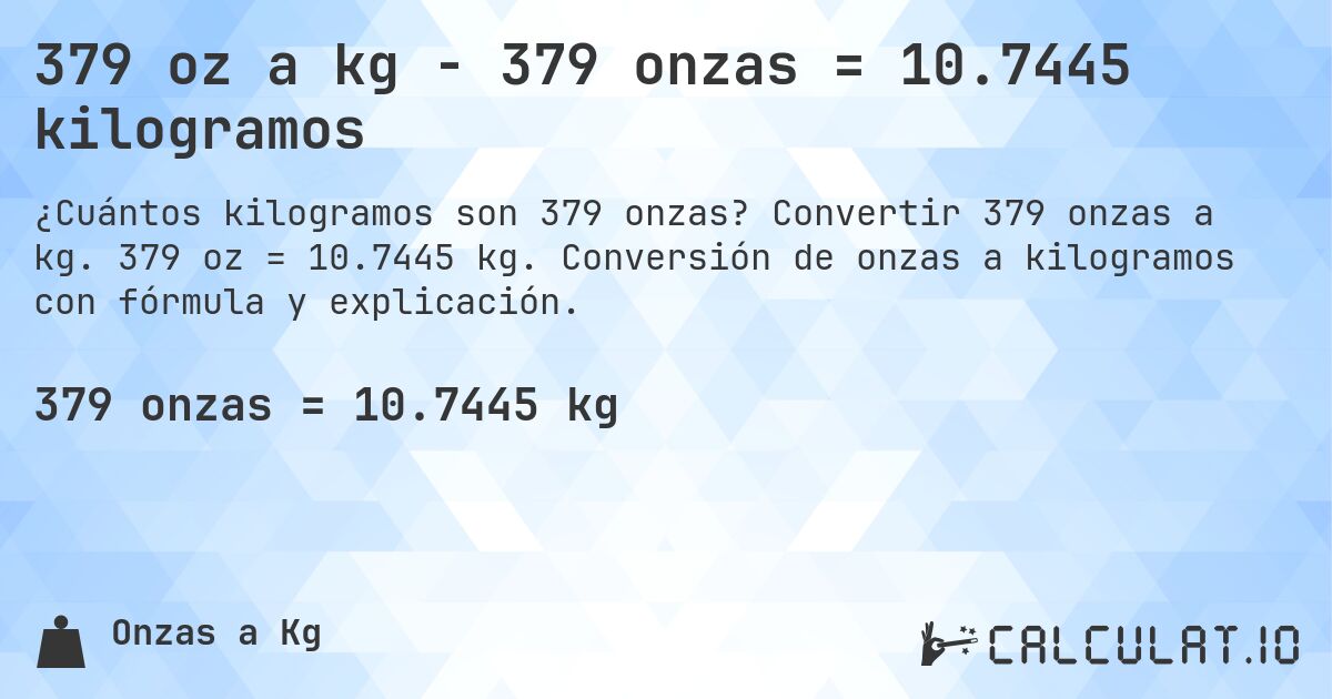 379 oz a kg - 379 onzas = 10.7445 kilogramos. Convertir 379 onzas a kg. 379 oz = 10.7445 kg. Conversión de onzas a kilogramos con fórmula y explicación.