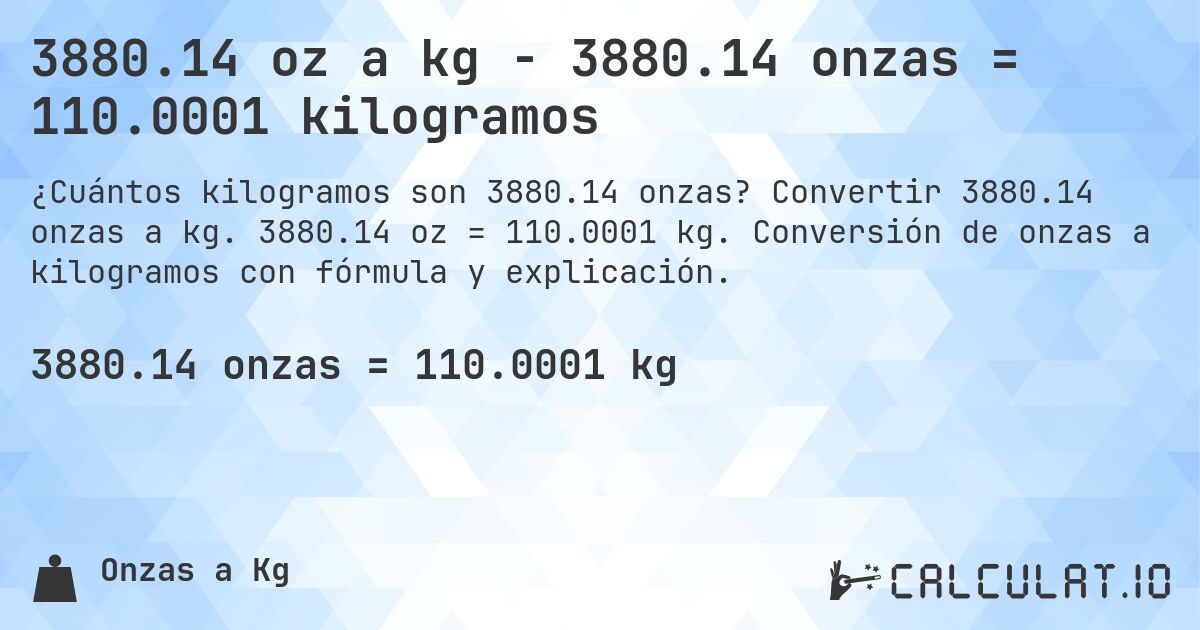 3880.14 oz a kg - 3880.14 onzas = 110.0001 kilogramos. Convertir 3880.14 onzas a kg. 3880.14 oz = 110.0001 kg. Conversión de onzas a kilogramos con fórmula y explicación.