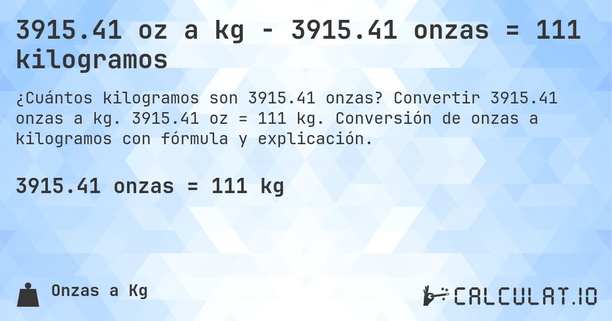 3915.41 oz a kg - 3915.41 onzas = 111 kilogramos. Convertir 3915.41 onzas a kg. 3915.41 oz = 111 kg. Conversión de onzas a kilogramos con fórmula y explicación.