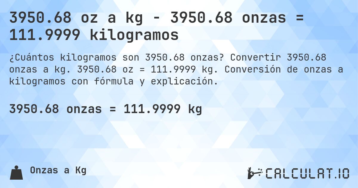 3950.68 oz a kg - 3950.68 onzas = 111.9999 kilogramos. Convertir 3950.68 onzas a kg. 3950.68 oz = 111.9999 kg. Conversión de onzas a kilogramos con fórmula y explicación.