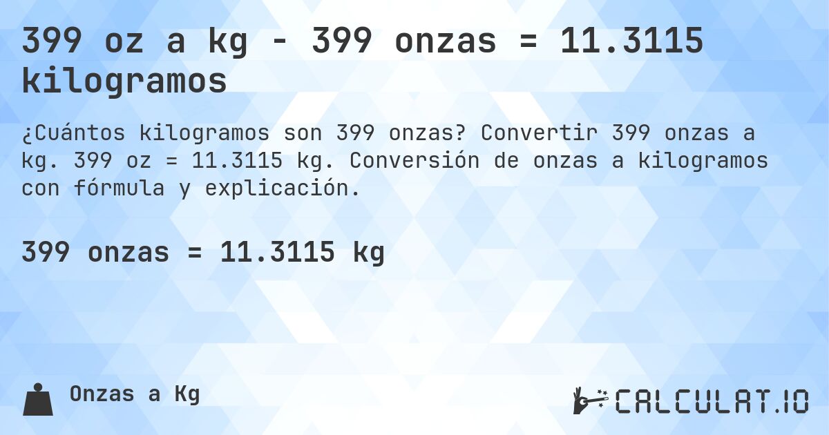 399 oz a kg - 399 onzas = 11.3115 kilogramos. Convertir 399 onzas a kg. 399 oz = 11.3115 kg. Conversión de onzas a kilogramos con fórmula y explicación.