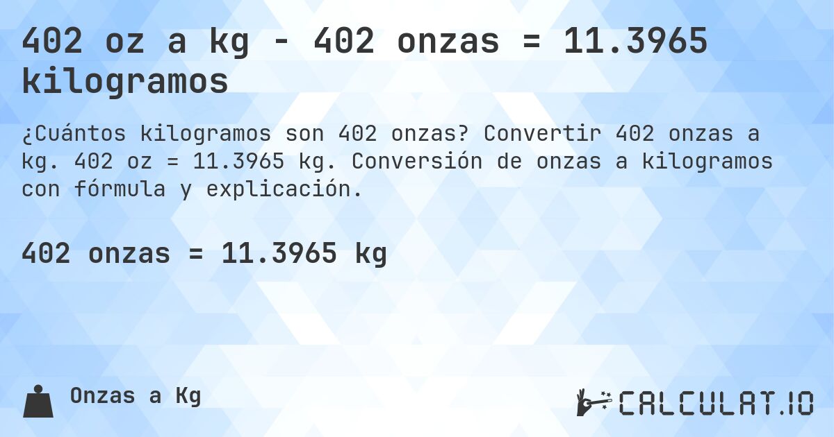 402 oz a kg - 402 onzas = 11.3965 kilogramos. Convertir 402 onzas a kg. 402 oz = 11.3965 kg. Conversión de onzas a kilogramos con fórmula y explicación.