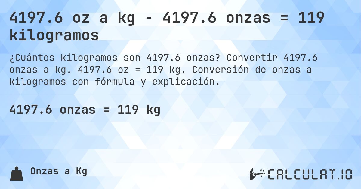 4197.6 oz a kg - 4197.6 onzas = 119 kilogramos. Convertir 4197.6 onzas a kg. 4197.6 oz = 119 kg. Conversión de onzas a kilogramos con fórmula y explicación.