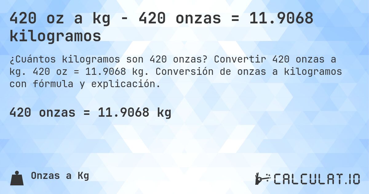 420 oz a kg - 420 onzas = 11.9068 kilogramos. Convertir 420 onzas a kg. 420 oz = 11.9068 kg. Conversión de onzas a kilogramos con fórmula y explicación.