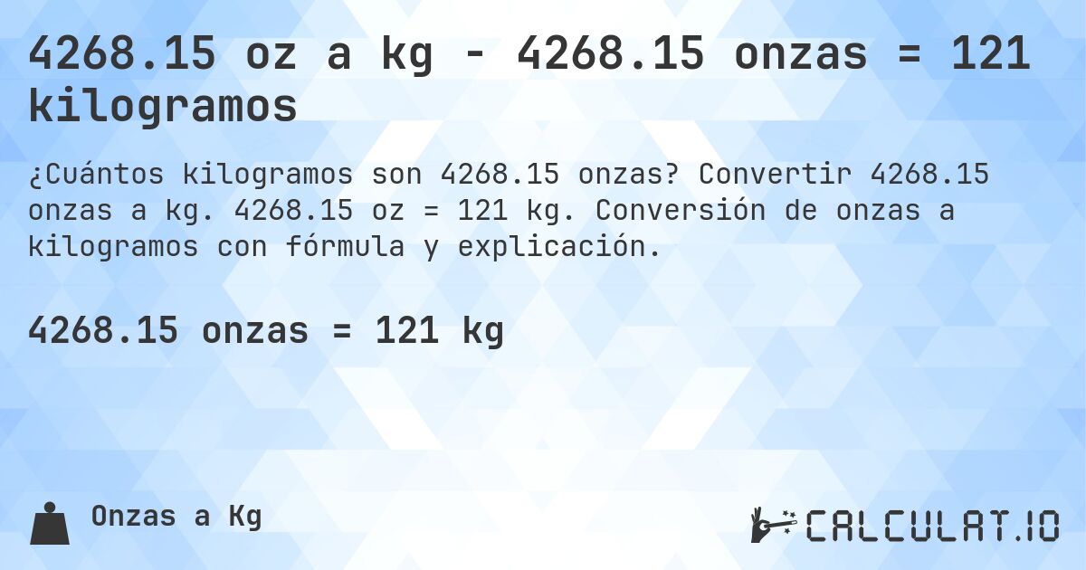 4268.15 oz a kg - 4268.15 onzas = 121 kilogramos. Convertir 4268.15 onzas a kg. 4268.15 oz = 121 kg. Conversión de onzas a kilogramos con fórmula y explicación.