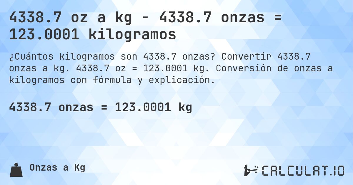 4338.7 oz a kg - 4338.7 onzas = 123.0001 kilogramos. Convertir 4338.7 onzas a kg. 4338.7 oz = 123.0001 kg. Conversión de onzas a kilogramos con fórmula y explicación.