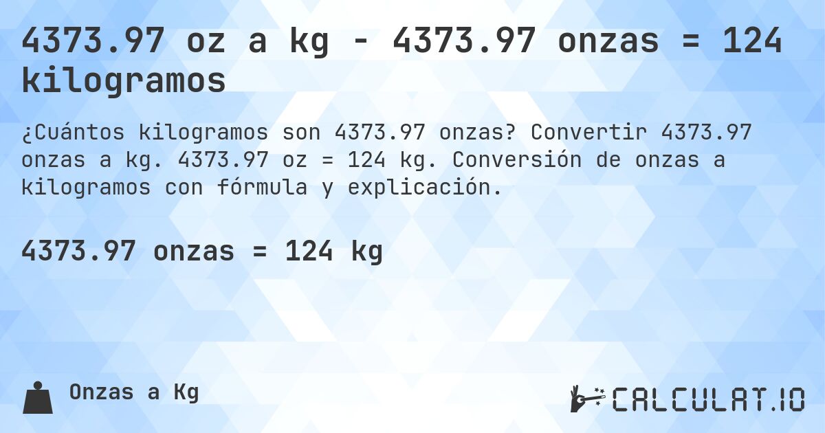 4373.97 oz a kg - 4373.97 onzas = 124 kilogramos. Convertir 4373.97 onzas a kg. 4373.97 oz = 124 kg. Conversión de onzas a kilogramos con fórmula y explicación.