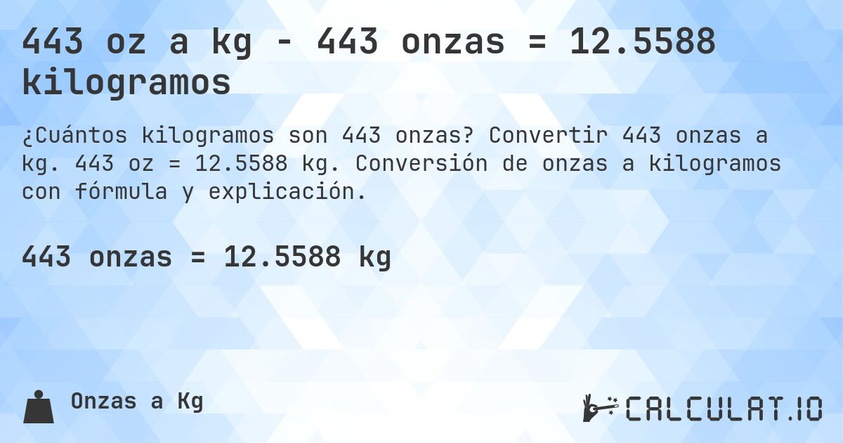 443 oz a kg - 443 onzas = 12.5588 kilogramos. Convertir 443 onzas a kg. 443 oz = 12.5588 kg. Conversión de onzas a kilogramos con fórmula y explicación.