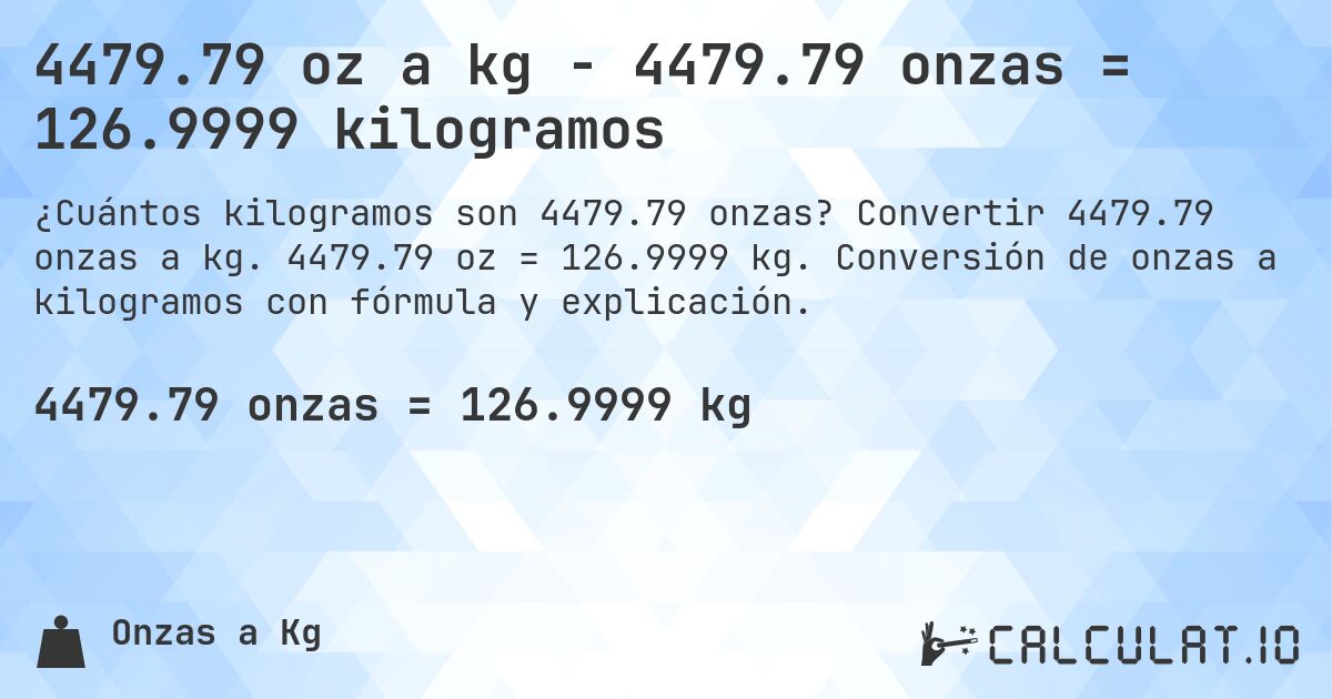4479.79 oz a kg - 4479.79 onzas = 126.9999 kilogramos. Convertir 4479.79 onzas a kg. 4479.79 oz = 126.9999 kg. Conversión de onzas a kilogramos con fórmula y explicación.