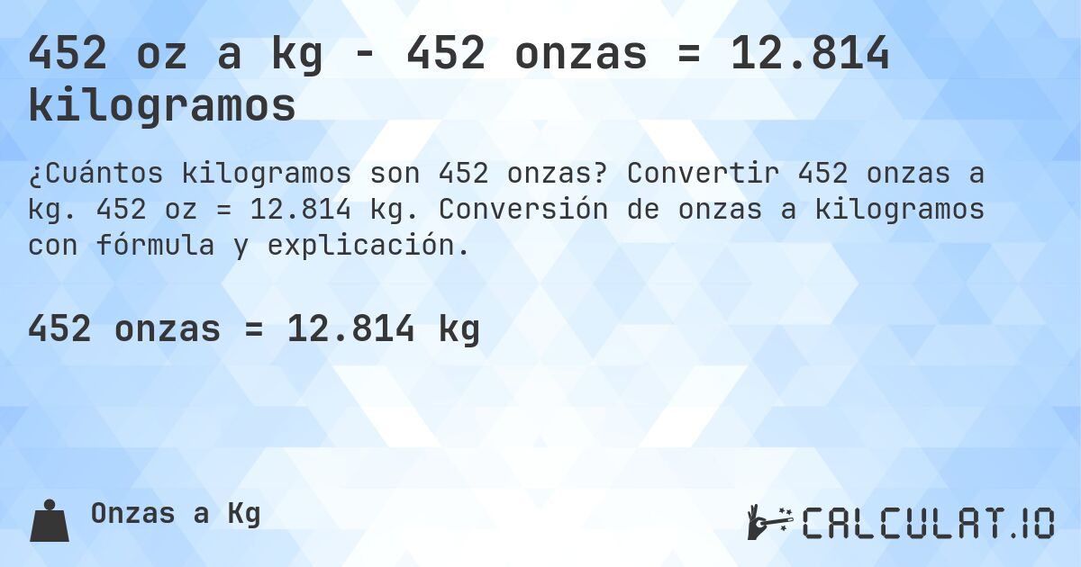 452 oz a kg - 452 onzas = 12.814 kilogramos. Convertir 452 onzas a kg. 452 oz = 12.814 kg. Conversión de onzas a kilogramos con fórmula y explicación.
