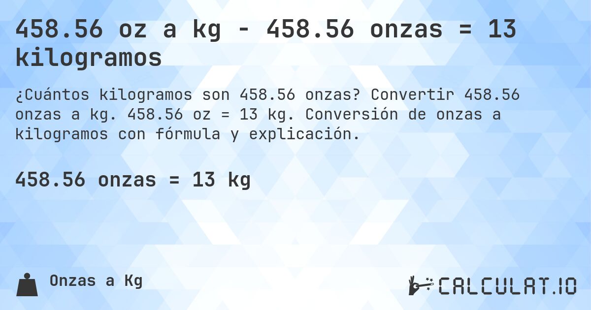 458.56 oz a kg - 458.56 onzas = 13 kilogramos. Convertir 458.56 onzas a kg. 458.56 oz = 13 kg. Conversión de onzas a kilogramos con fórmula y explicación.
