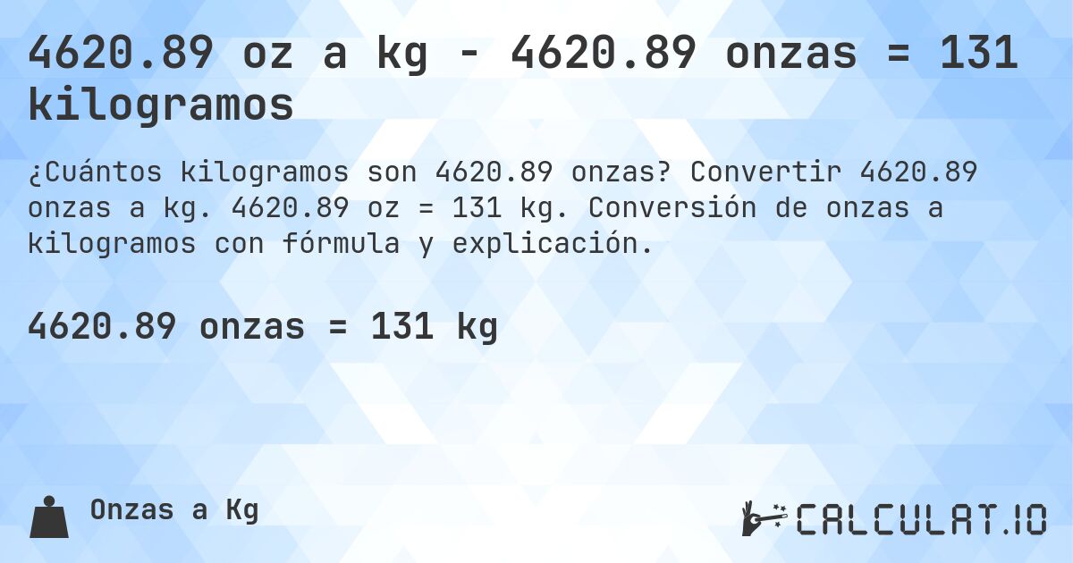 4620.89 oz a kg - 4620.89 onzas = 131 kilogramos. Convertir 4620.89 onzas a kg. 4620.89 oz = 131 kg. Conversión de onzas a kilogramos con fórmula y explicación.