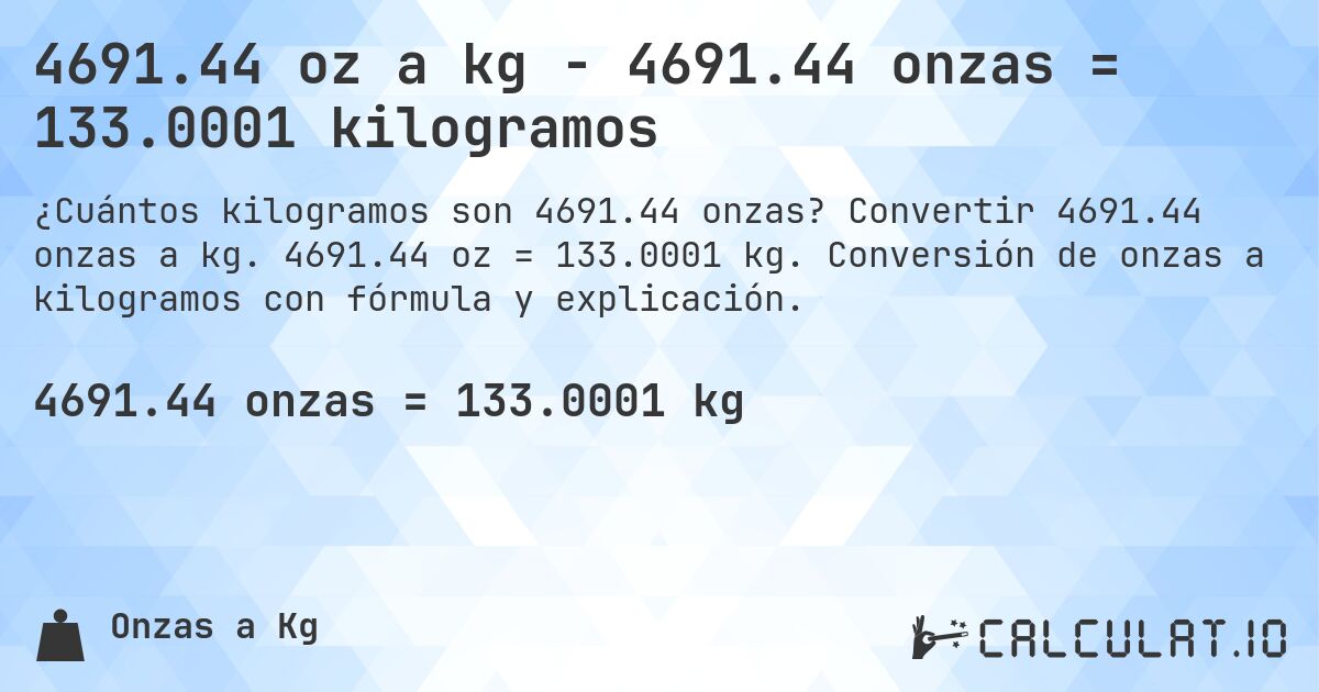 4691.44 oz a kg - 4691.44 onzas = 133.0001 kilogramos. Convertir 4691.44 onzas a kg. 4691.44 oz = 133.0001 kg. Conversión de onzas a kilogramos con fórmula y explicación.