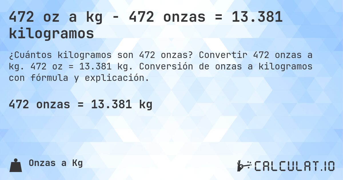 472 oz a kg - 472 onzas = 13.381 kilogramos. Convertir 472 onzas a kg. 472 oz = 13.381 kg. Conversión de onzas a kilogramos con fórmula y explicación.