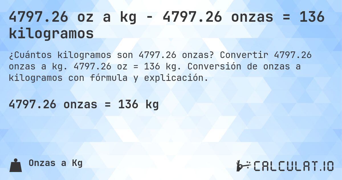 4797.26 oz a kg - 4797.26 onzas = 136 kilogramos. Convertir 4797.26 onzas a kg. 4797.26 oz = 136 kg. Conversión de onzas a kilogramos con fórmula y explicación.