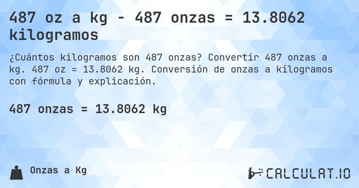 487 oz a kg - 487 onzas = 13.8062 kilogramos. Convertir 487 onzas a kg. 487 oz = 13.8062 kg. Conversión de onzas a kilogramos con fórmula y explicación.