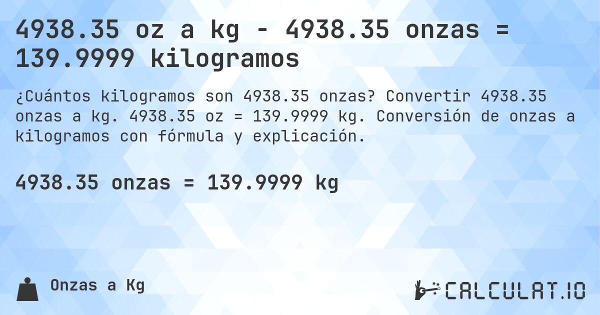 4938.35 oz a kg - 4938.35 onzas = 139.9999 kilogramos. Convertir 4938.35 onzas a kg. 4938.35 oz = 139.9999 kg. Conversión de onzas a kilogramos con fórmula y explicación.